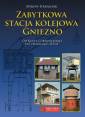 okładka książki - Zabytkowa stacja kolejowa Gniezno