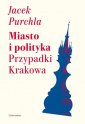 okładka książki - Miasto i polityka. Przypadki Krakowa