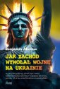 okładka książki - Jak Zachód wywołał wojnę na Ukrainie.