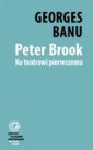 okładka książki - Peter Brook. Ku teatrowi pierwszemu