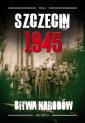 okładka książki - Szczecin 1945 Tom I Bitwa narodów