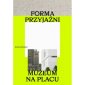 okładka książki - Forma przyjaźni. Muzeum na placu